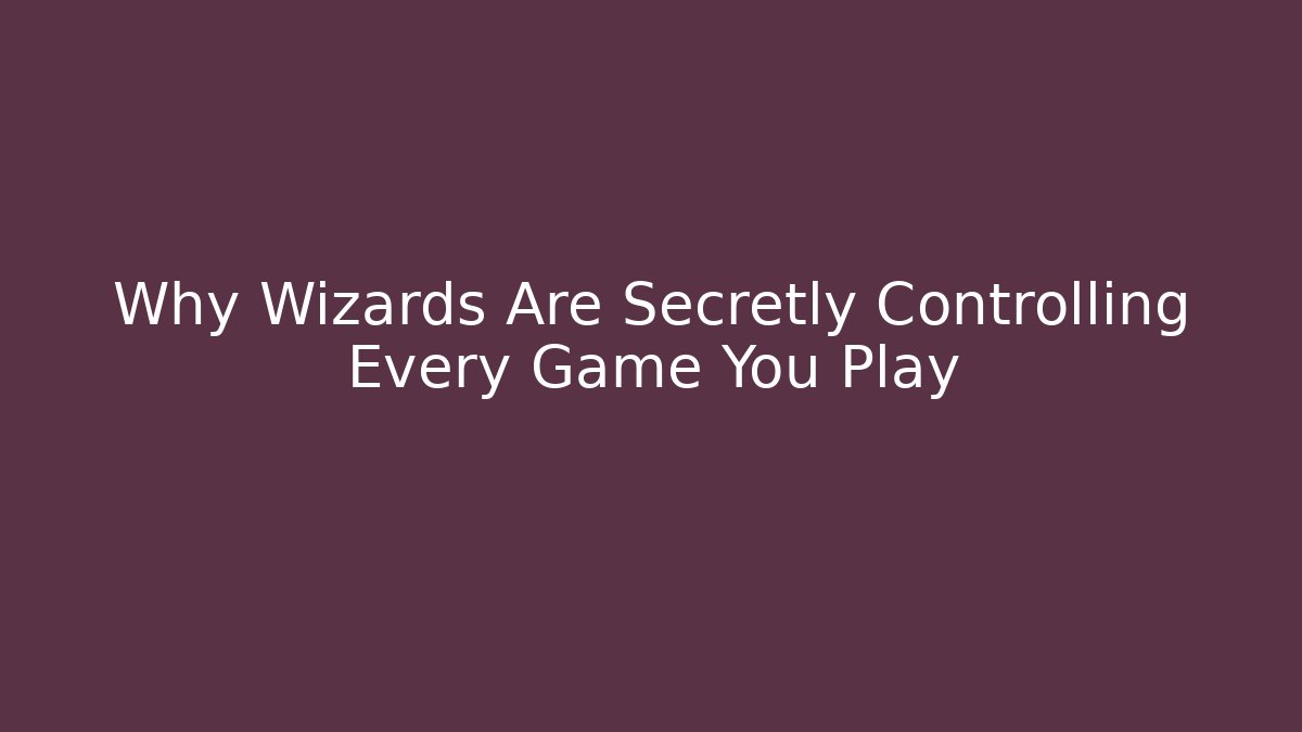 Why Wizards Are Secretly Controlling Every Game You Play