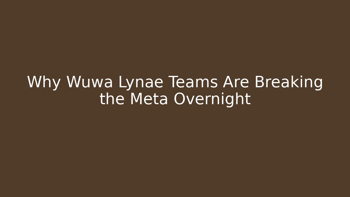Why Wuwa Lynae Teams Are Breaking the Meta Overnight