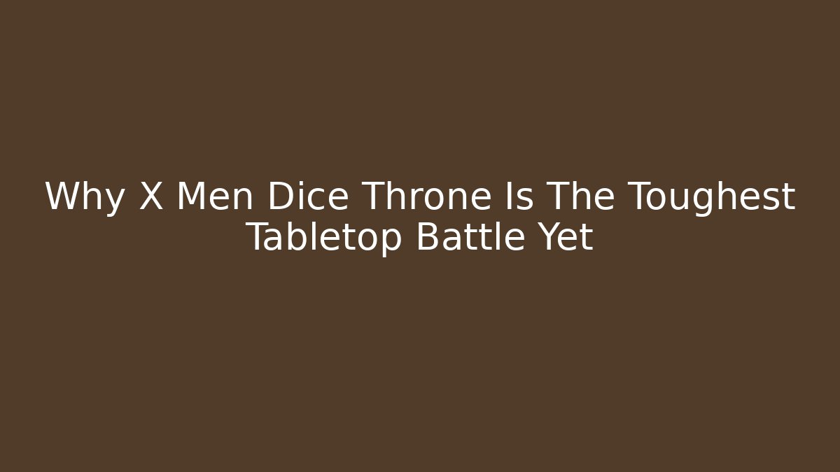 Why X Men Dice Throne Is The Toughest Tabletop Battle Yet