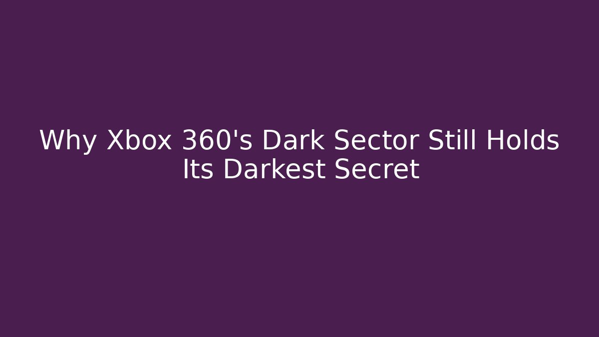 Why Xbox 360's Dark Sector Still Holds Its Darkest Secret