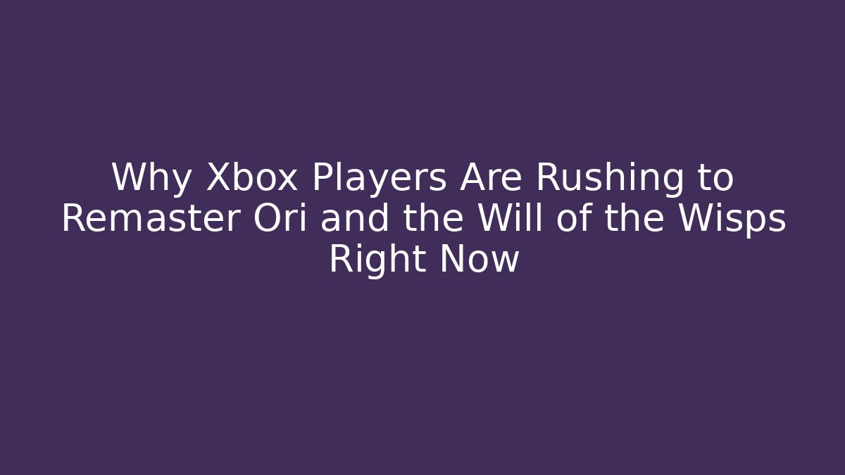 Why Xbox Players Are Rushing to Remaster Ori and the Will of the Wisps Right Now