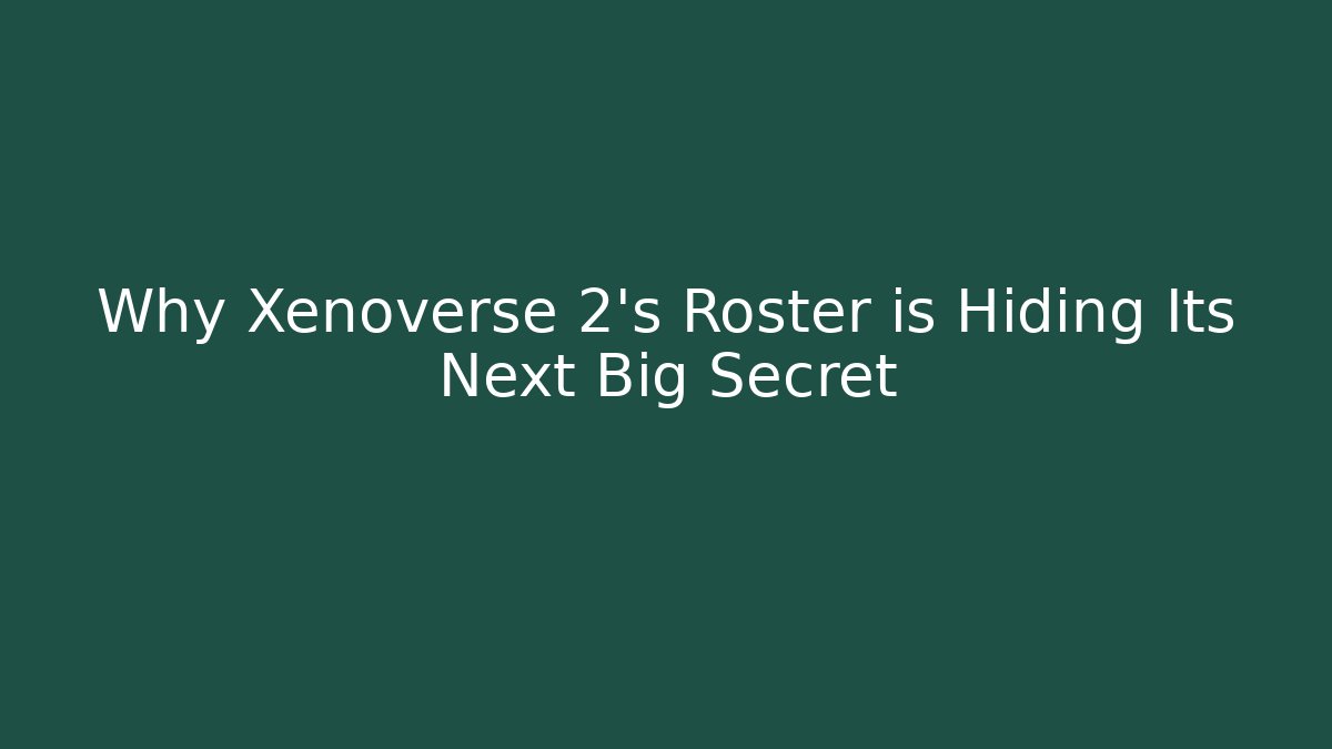 Why Xenoverse 2's Roster is Hiding Its Next Big Secret