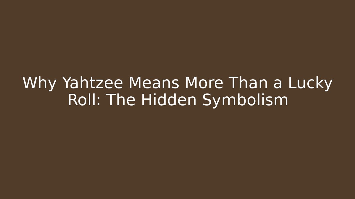 Why Yahtzee Means More Than a Lucky Roll: The Hidden Symbolism