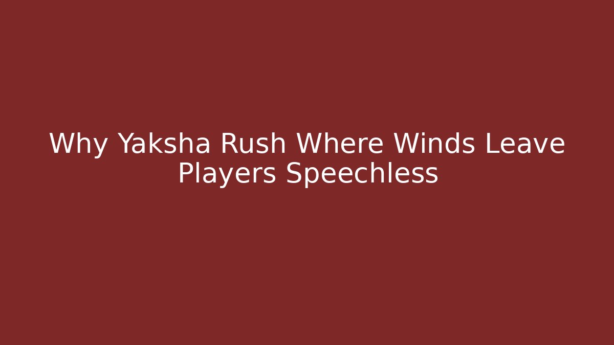 Why Yaksha Rush Where Winds Leave Players Speechless