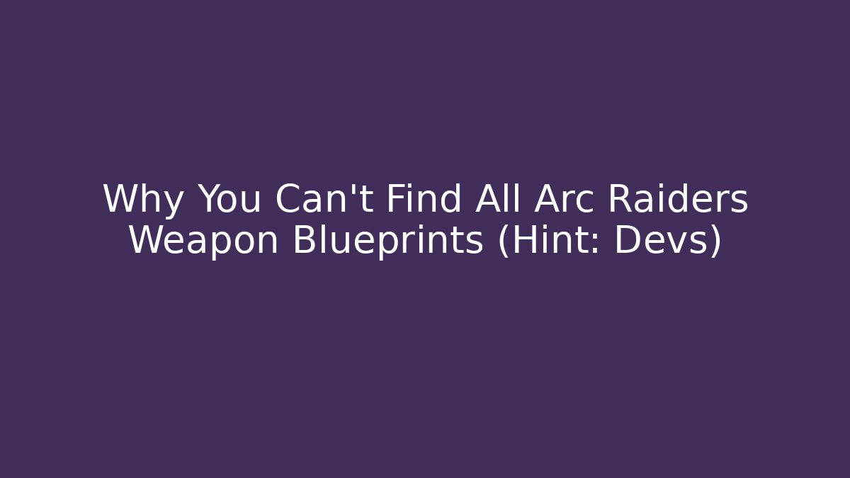 Why You Can't Find All Arc Raiders Weapon Blueprints (Hint: Devs)