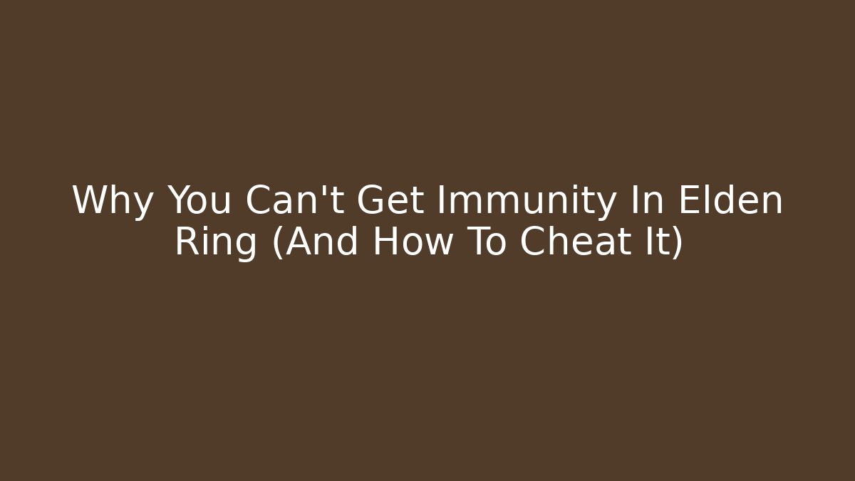 Why You Can't Get Immunity In Elden Ring (And How To Cheat It)