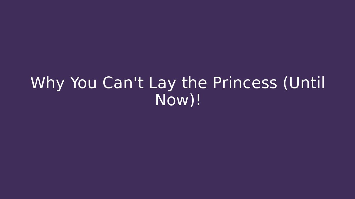 Why You Can't Lay the Princess (Until Now)!