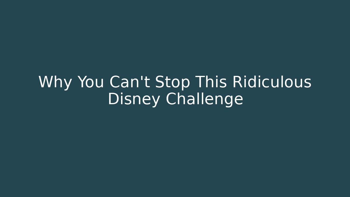 Why You Can't Stop This Ridiculous Disney Challenge