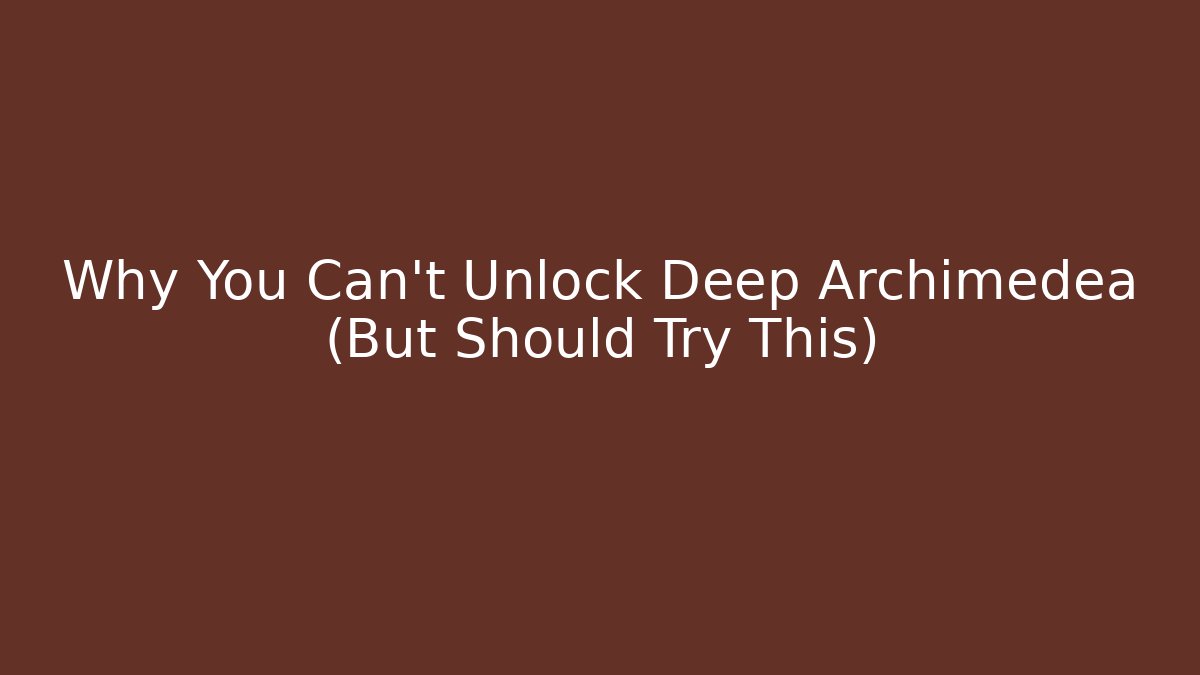 Why You Can't Unlock Deep Archimedea (But Should Try This)