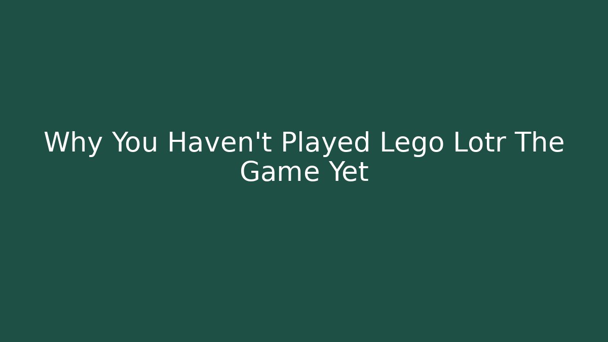 Why You Haven't Played Lego Lotr The Game Yet