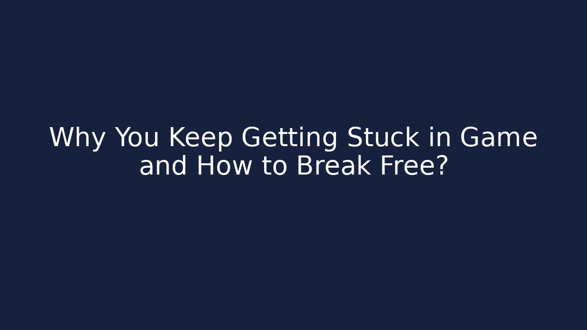 Why You Keep Getting Stuck in Game and How to Break Free?