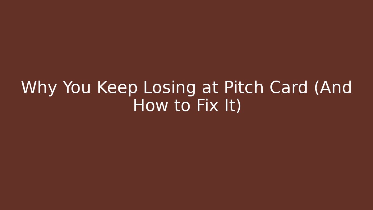 Why You Keep Losing at Pitch Card (And How to Fix It)