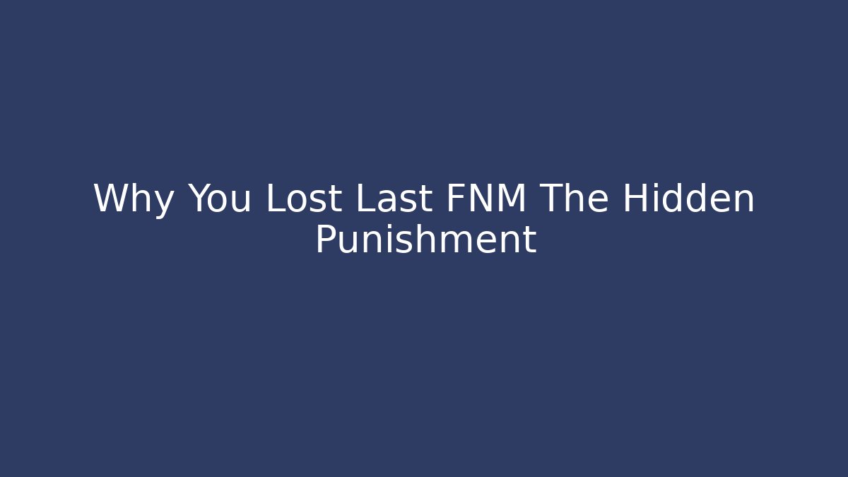 Why You Lost Last FNM The Hidden Punishment