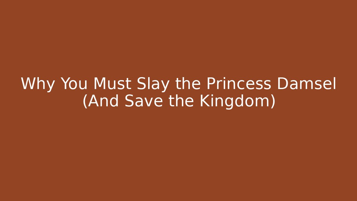 Why You Must Slay the Princess Damsel (And Save the Kingdom)