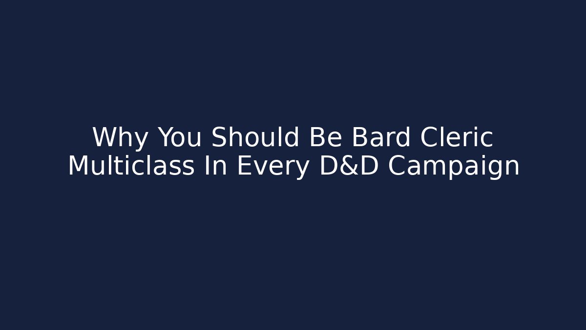Why You Should Be Bard Cleric Multiclass In Every D&D Campaign