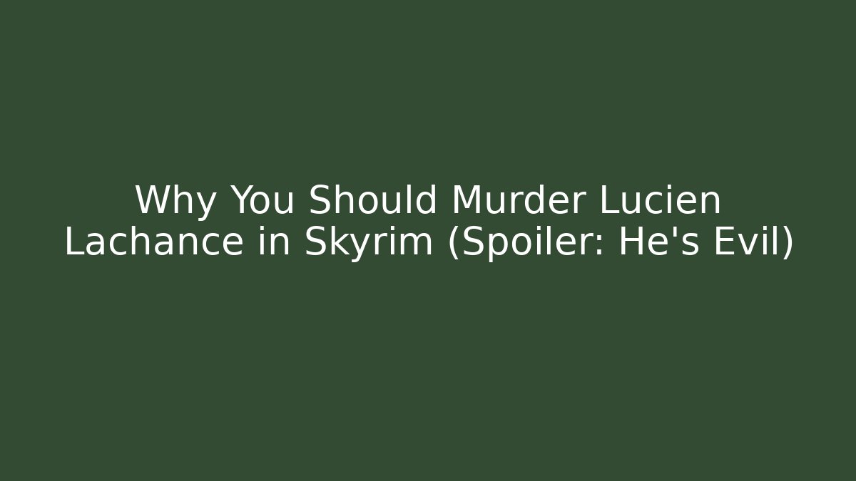 Why You Should Murder Lucien Lachance in Skyrim (Spoiler: He's Evil)