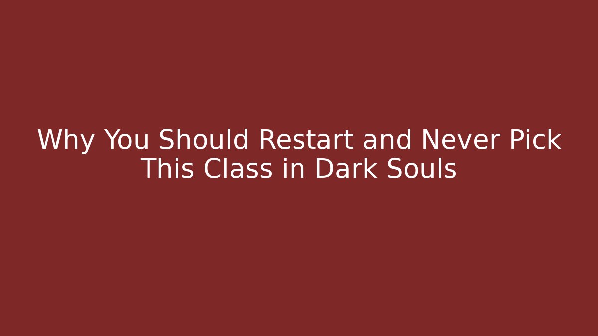 Why You Should Restart and Never Pick This Class in Dark Souls
