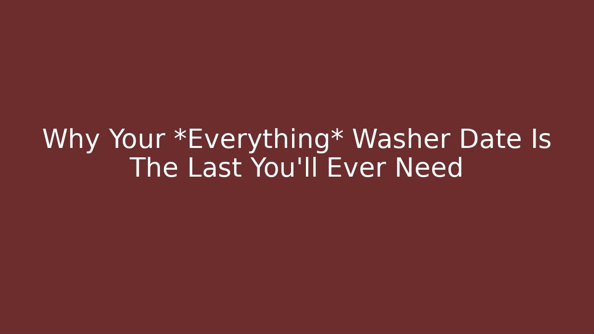 Why Your *Everything* Washer Date Is The Last You’ll Ever Need