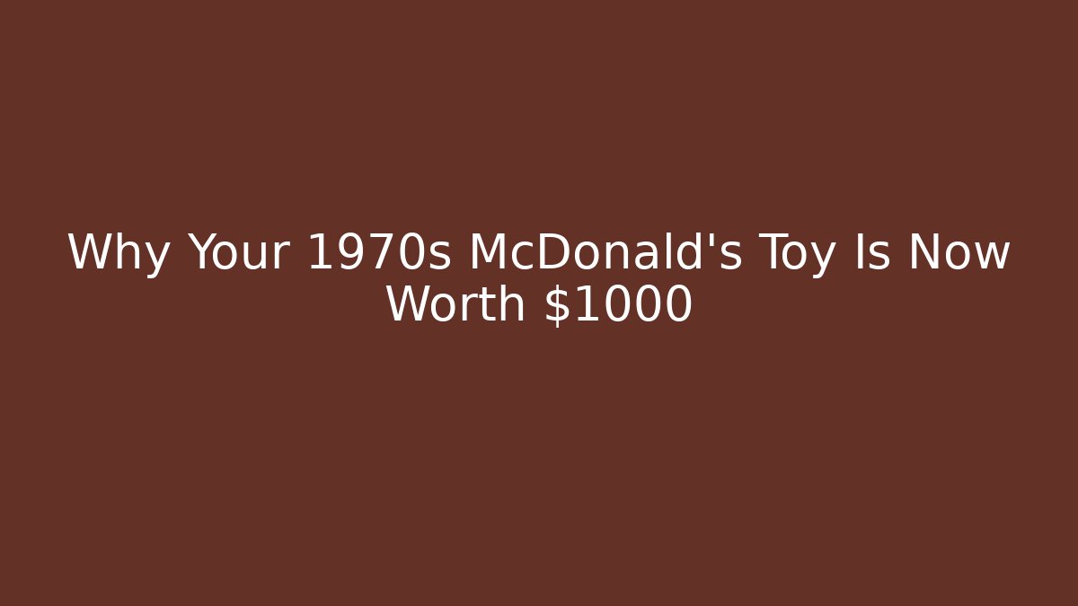 Why Your 1970s McDonald's Toy Is Now Worth $1000