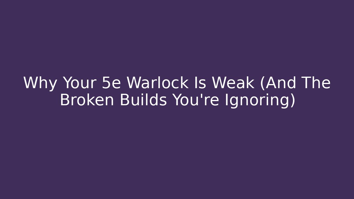 Why Your 5e Warlock Is Weak (And The Broken Builds You’re Ignoring)