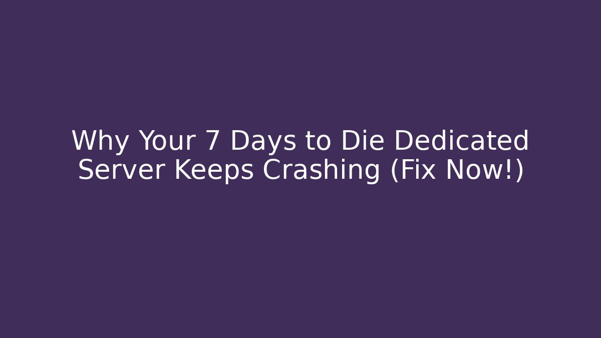 Why Your 7 Days to Die Dedicated Server Keeps Crashing (Fix Now!)