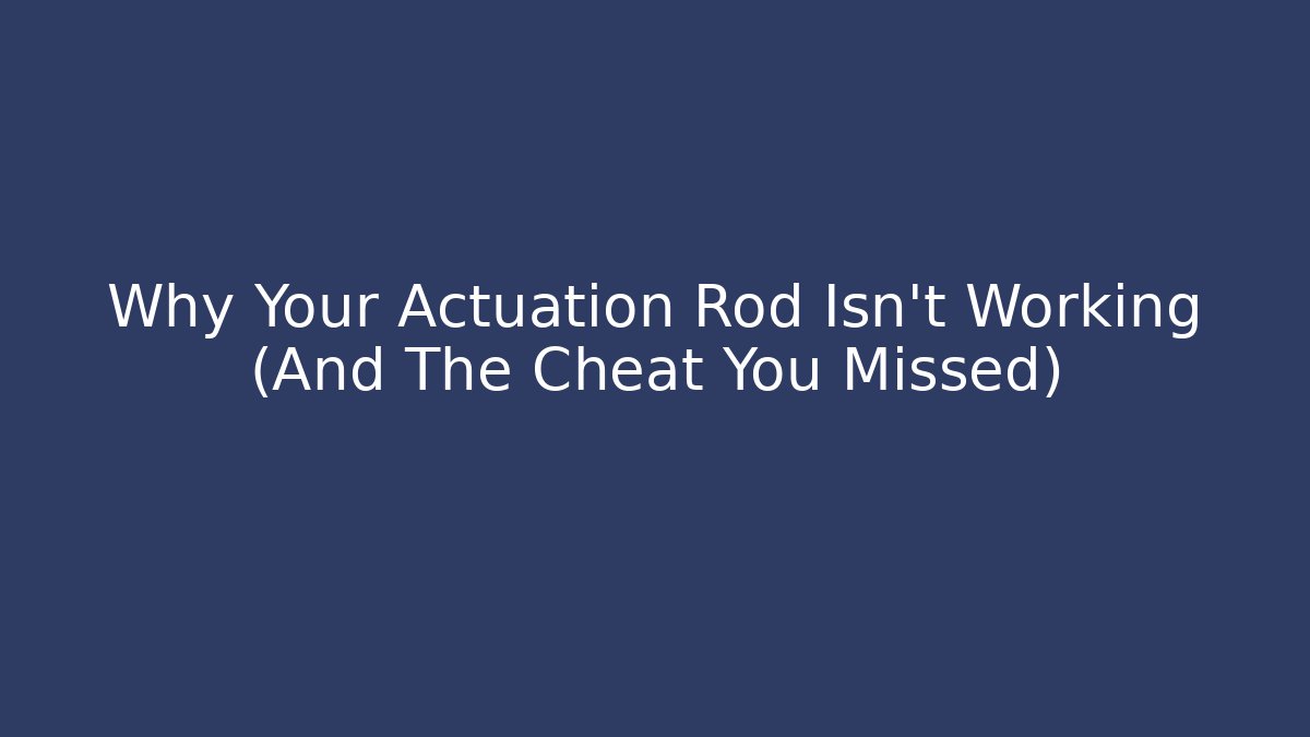 Why Your Actuation Rod Isn't Working (And The Cheat You Missed)