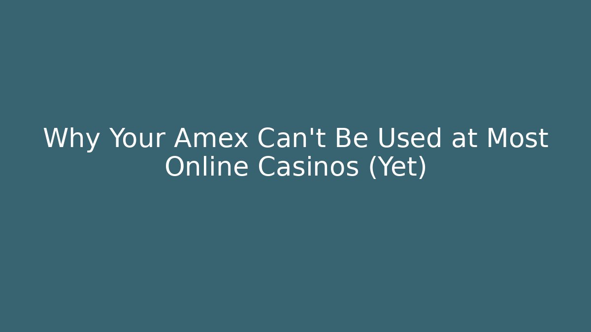 Why Your Amex Can’t Be Used at Most Online Casinos (Yet)