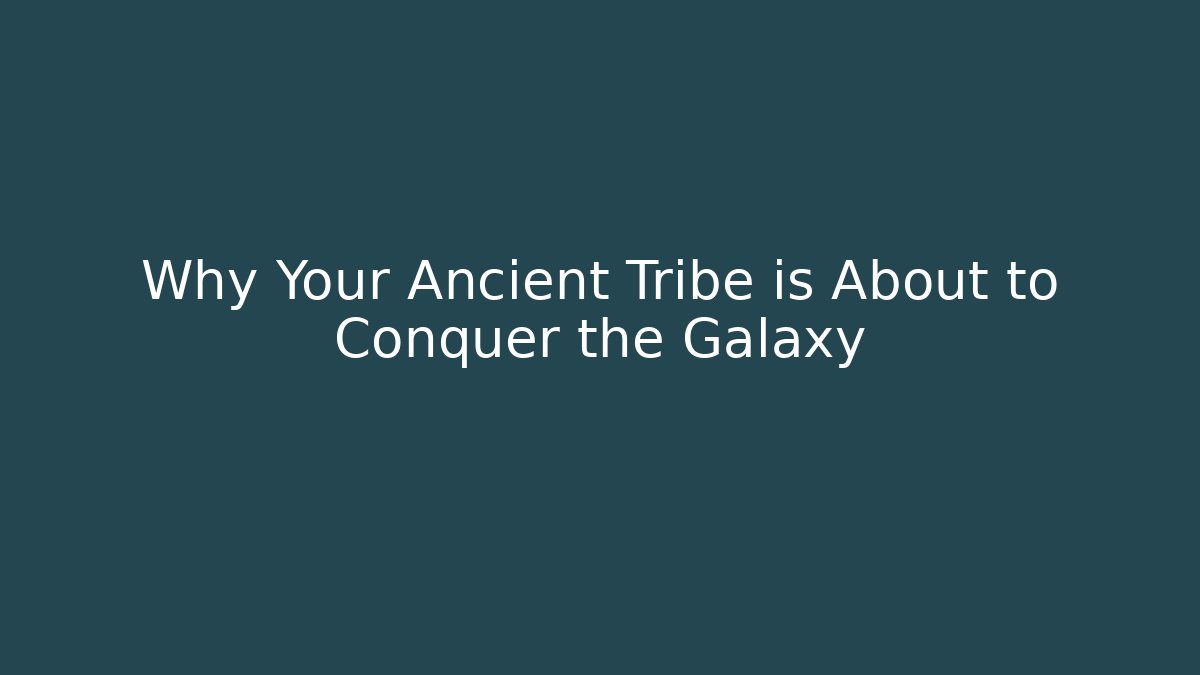 Why Your Ancient Tribe is About to Conquer the Galaxy