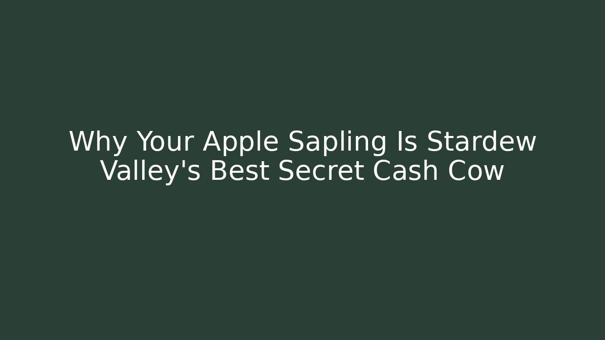 Why Your Apple Sapling Is Stardew Valley's Best Secret Cash Cow