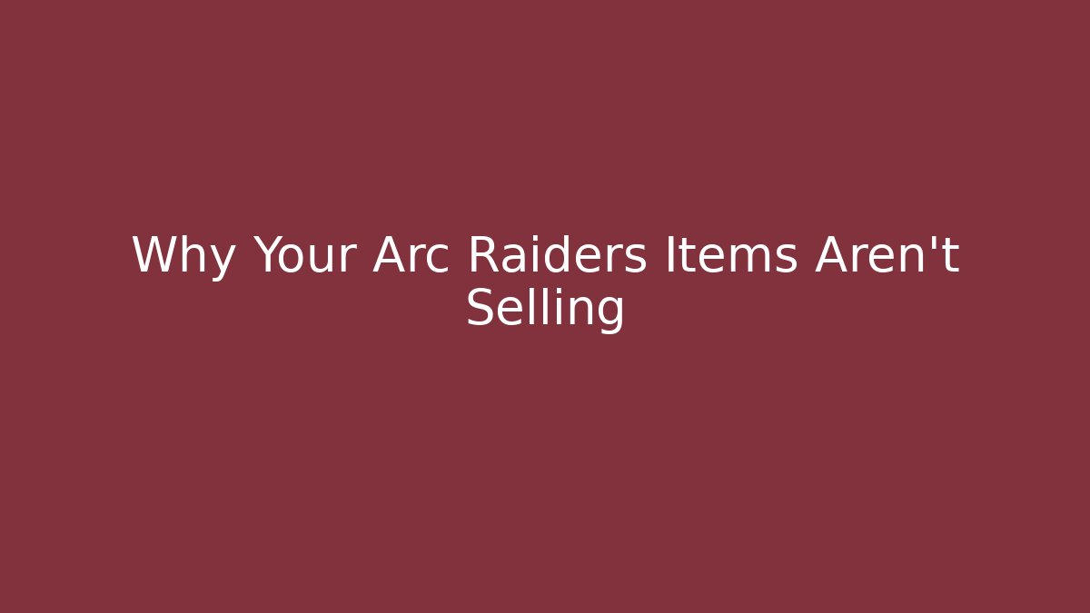 Why Your Arc Raiders Items Aren't Selling