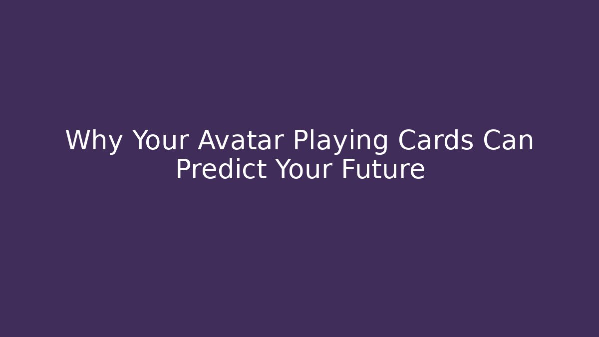 Why Your Avatar Playing Cards Can Predict Your Future