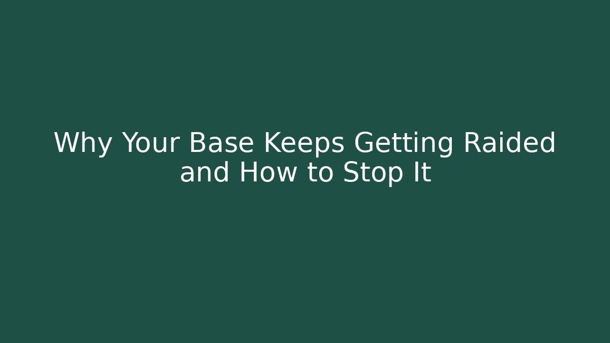 Why Your Base Keeps Getting Raided and How to Stop It