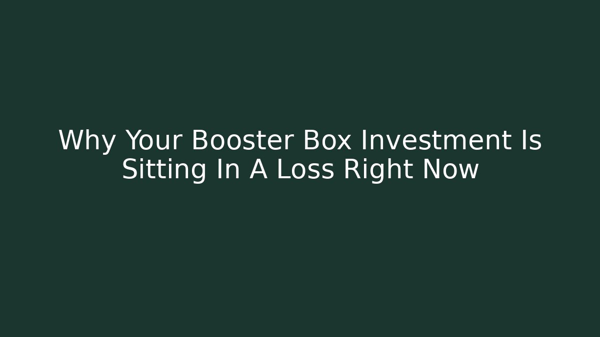 Why Your Booster Box Investment Is Sitting In A Loss Right Now