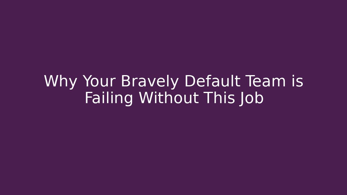 Why Your Bravely Default Team is Failing Without This Job