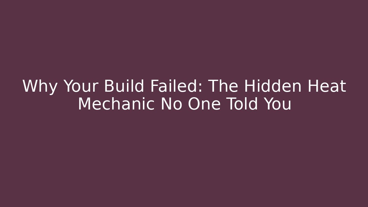 Why Your Build Failed: The Hidden Heat Mechanic No One Told You