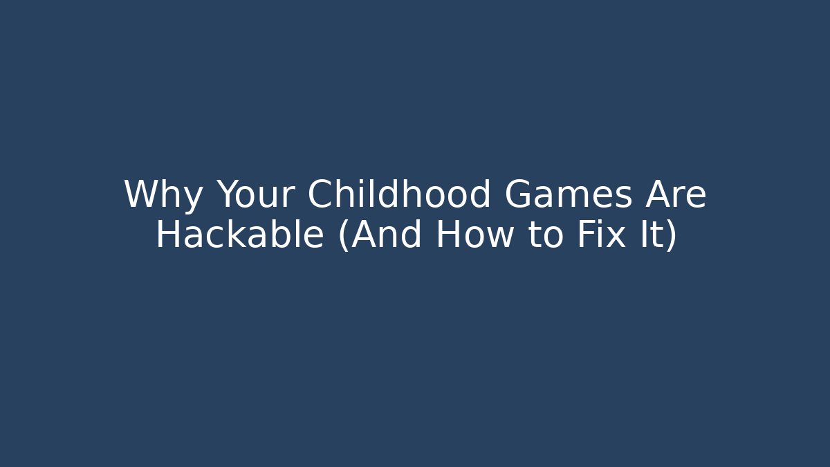 Why Your Childhood Games Are Hackable (And How to Fix It)