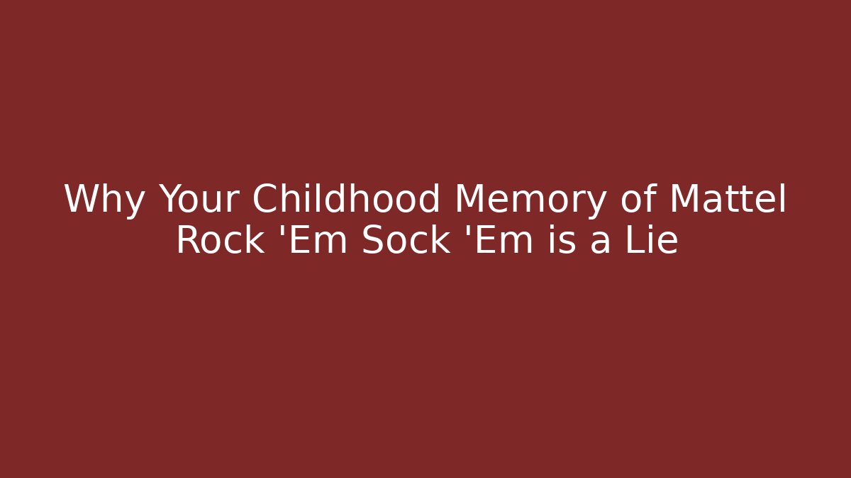 Why Your Childhood Memory of Mattel Rock 'Em Sock 'Em is a Lie