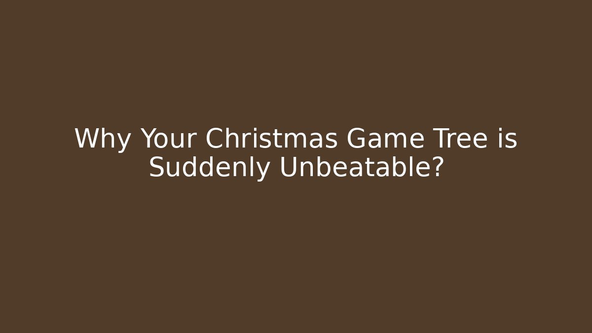 Why Your Christmas Game Tree is Suddenly Unbeatable?