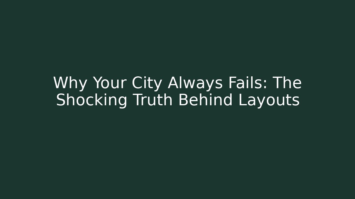 Why Your City Always Fails: The Shocking Truth Behind Layouts