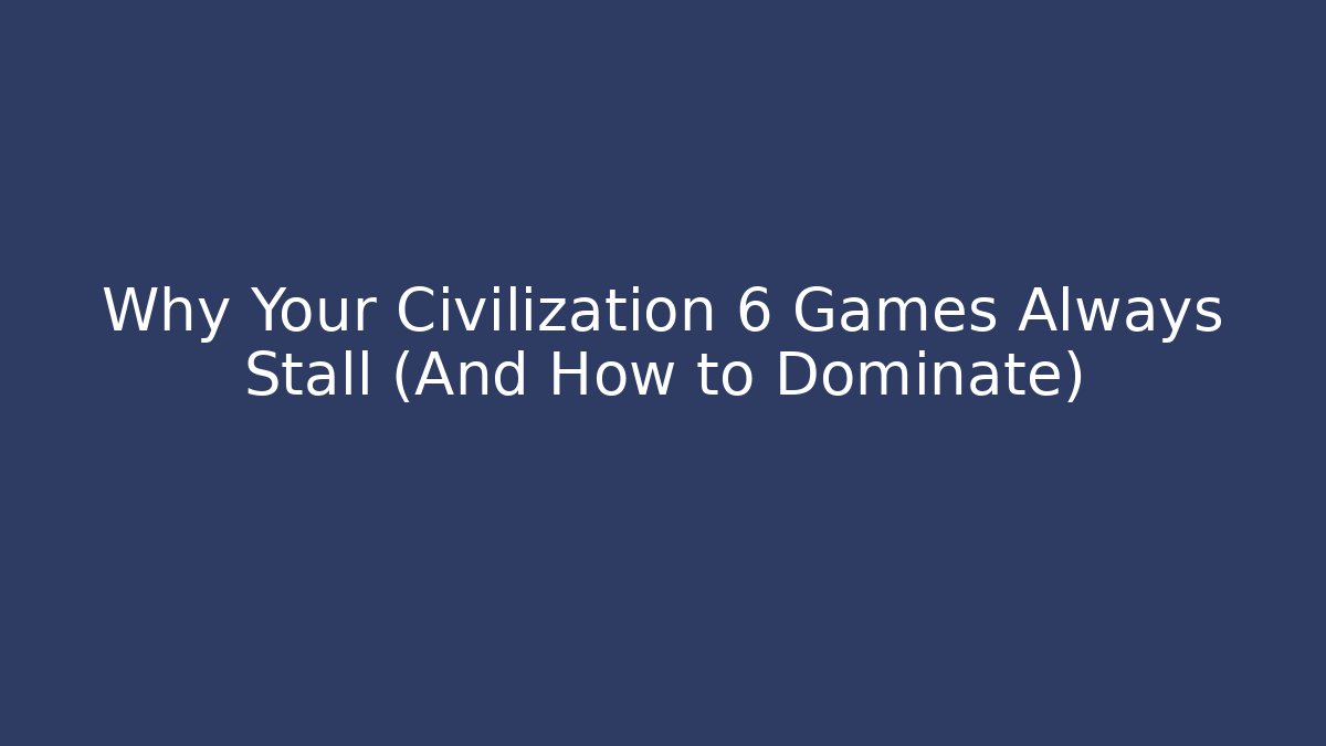 Why Your Civilization 6 Games Always Stall (And How to Dominate)