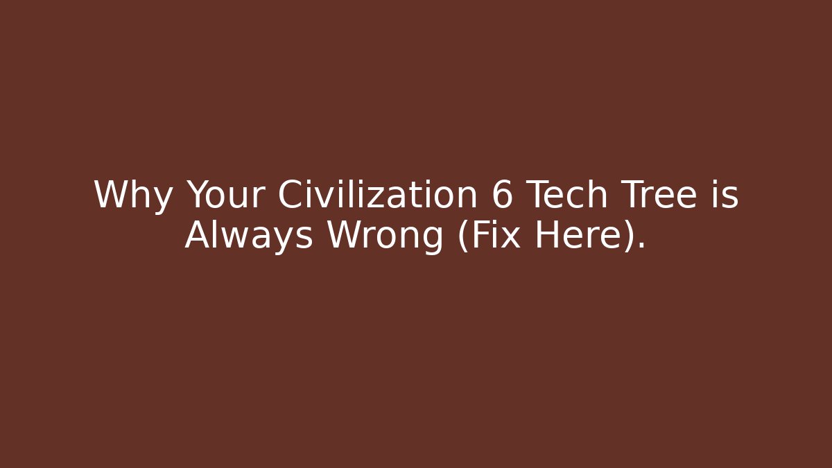 Why Your Civilization 6 Tech Tree is Always Wrong (Fix Here).