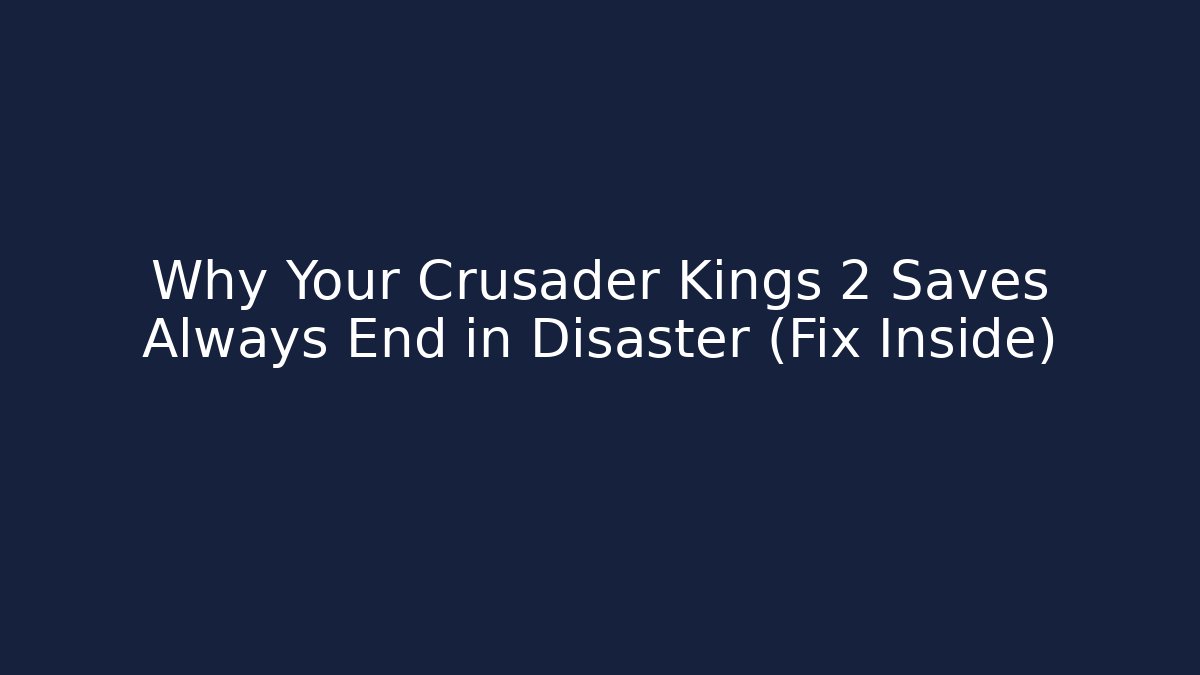 Why Your Crusader Kings 2 Saves Always End in Disaster (Fix Inside)