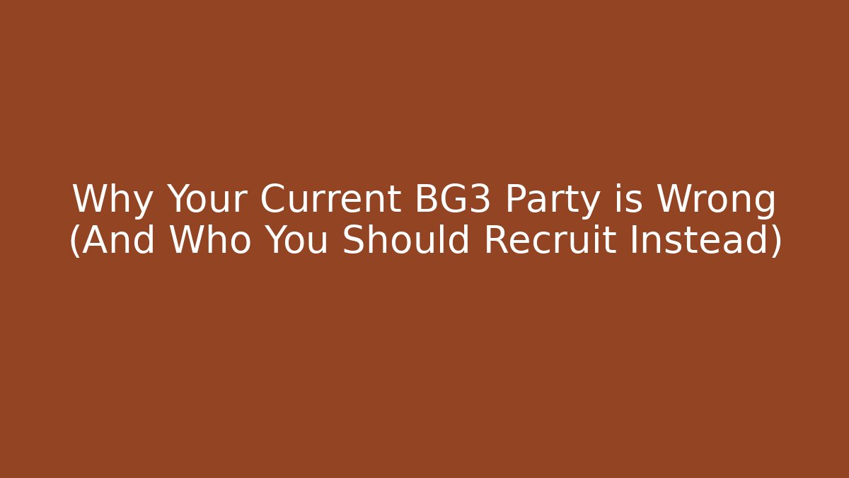 Why Your Current BG3 Party is Wrong (And Who You Should Recruit Instead)