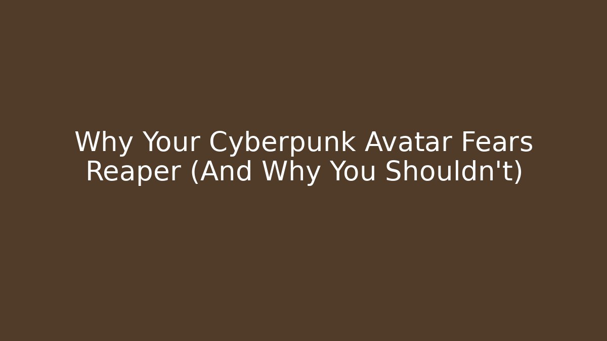 Why Your Cyberpunk Avatar Fears Reaper (And Why You Shouldn’t)