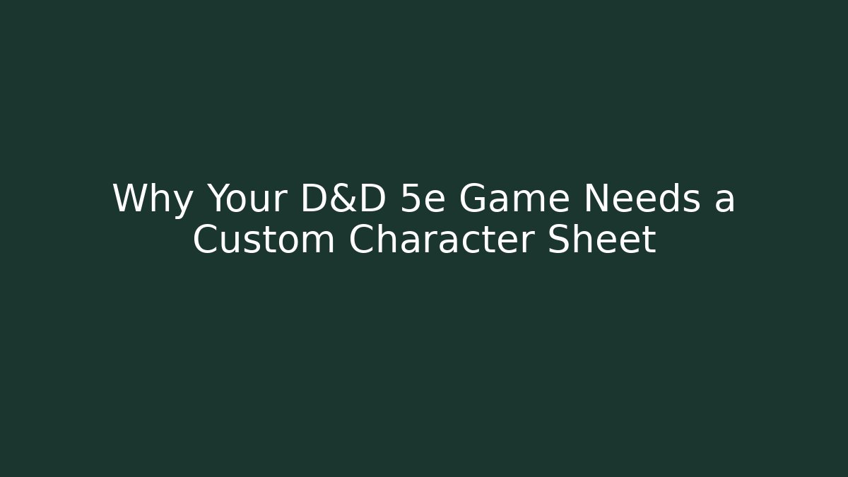 Why Your D&D 5e Game Needs a Custom Character Sheet