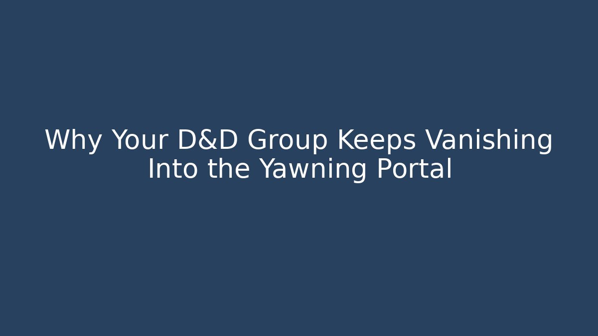 Why Your D&D Group Keeps Vanishing Into the Yawning Portal