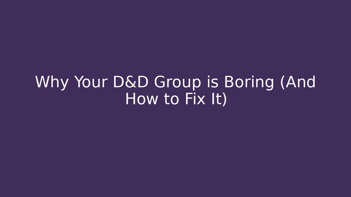 Why Your D&D Group is Boring (And How to Fix It)