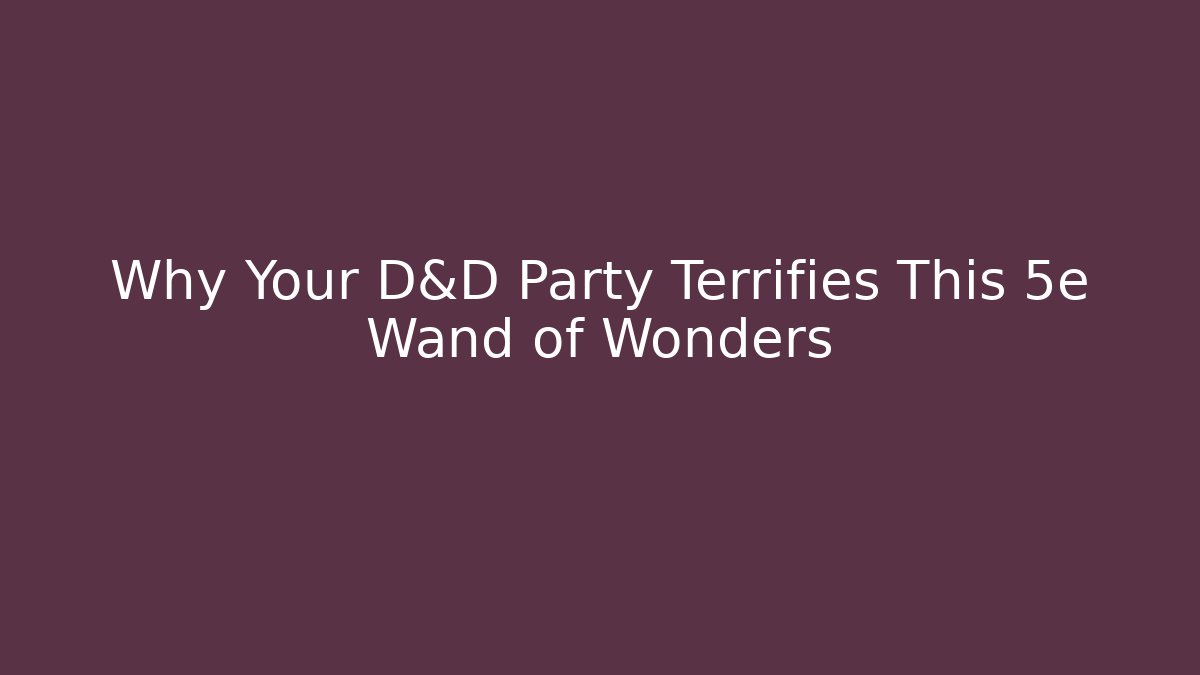 Why Your D&D Party Terrifies This 5e Wand of Wonders