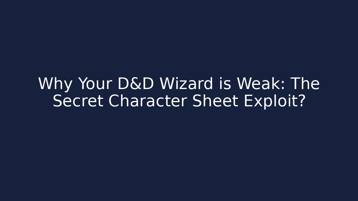 Why Your D&D Wizard is Weak: The Secret Character Sheet Exploit?