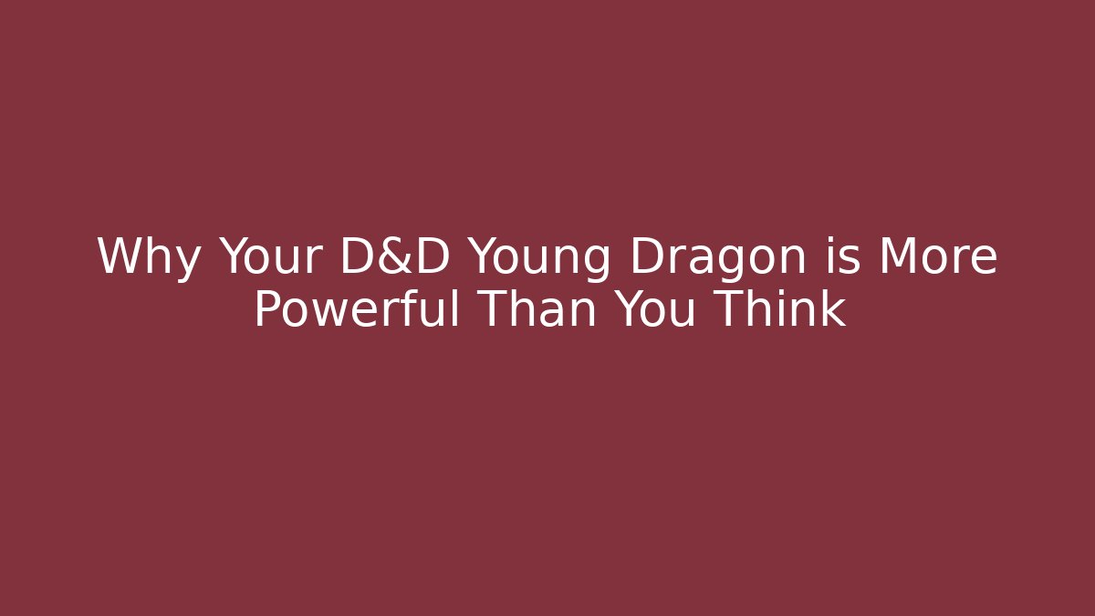 Why Your D&D Young Dragon is More Powerful Than You Think